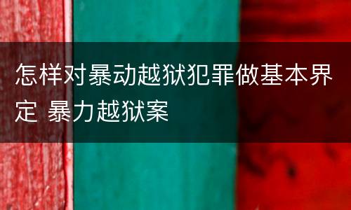 怎样对暴动越狱犯罪做基本界定 暴力越狱案