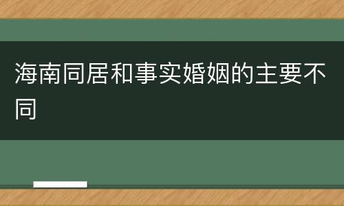 海南同居和事实婚姻的主要不同