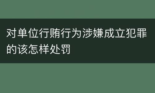 对单位行贿行为涉嫌成立犯罪的该怎样处罚