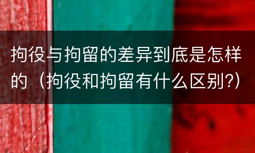 拘役与拘留的差异到底是怎样的（拘役和拘留有什么区别?）