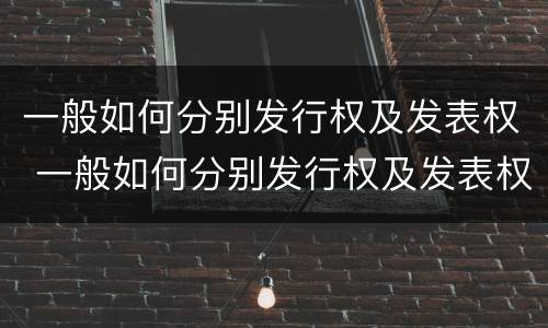 一般如何分别发行权及发表权 一般如何分别发行权及发表权和转让权