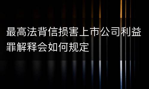 最高法背信损害上市公司利益罪解释会如何规定