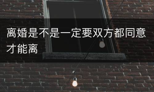 离婚是不是一定要双方都同意才能离
