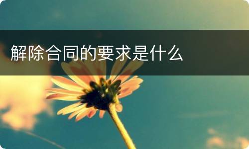 解除合同的要求是什么
