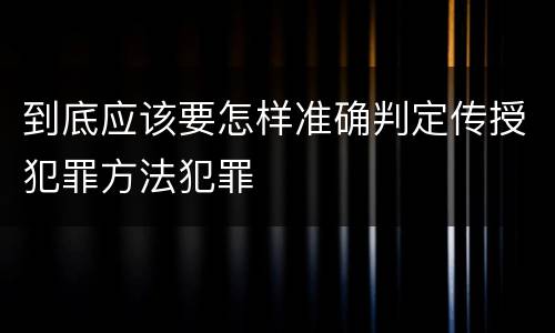 到底应该要怎样准确判定传授犯罪方法犯罪