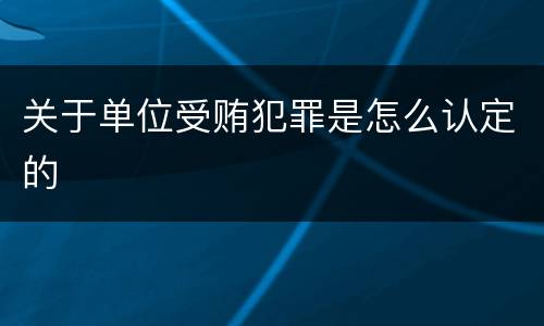 关于单位受贿犯罪是怎么认定的