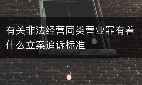 有关非法经营同类营业罪有着什么立案追诉标准