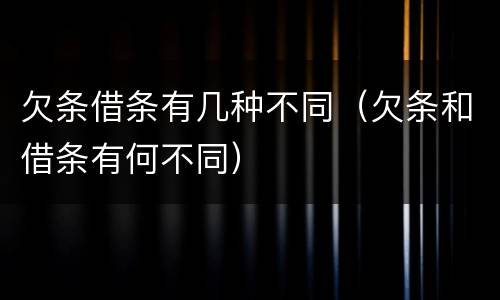 欠条借条有几种不同（欠条和借条有何不同）