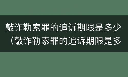 敲诈勒索罪的追诉期限是多少（敲诈勒索罪的追诉期限是多少日）