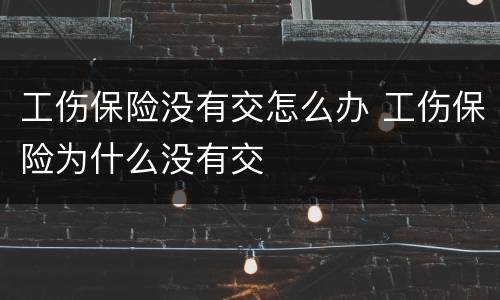 工伤保险没有交怎么办 工伤保险为什么没有交