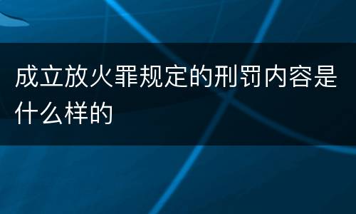 成立放火罪规定的刑罚内容是什么样的