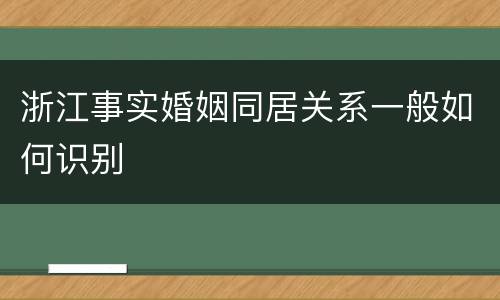 浙江事实婚姻同居关系一般如何识别