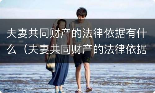 夫妻共同财产的法律依据有什么（夫妻共同财产的法律依据有什么法律规定）