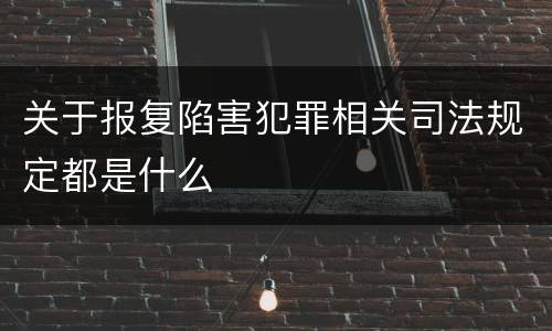 关于报复陷害犯罪相关司法规定都是什么