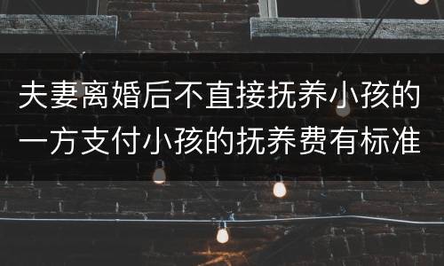 夫妻离婚后不直接抚养小孩的一方支付小孩的抚养费有标准吗
