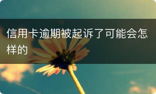信用卡逾期被起诉了可能会怎样的