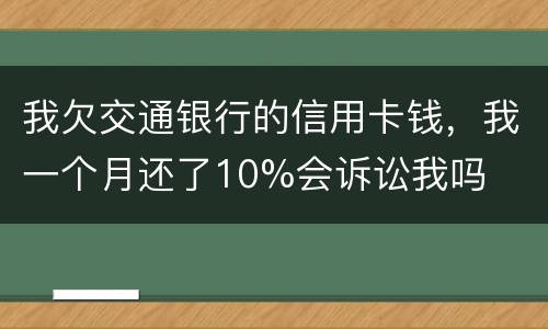 我欠交通银行的信用卡钱，我一个月还了10%会诉讼我吗