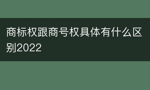商标权跟商号权具体有什么区别2022