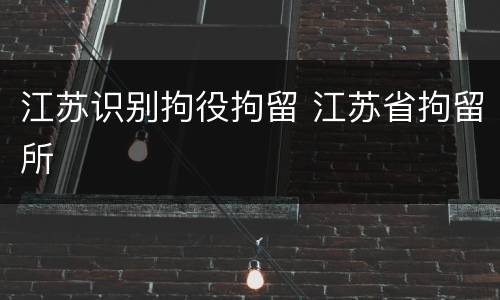 江苏识别拘役拘留 江苏省拘留所