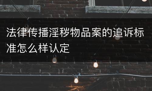 法律传播淫秽物品案的追诉标准怎么样认定