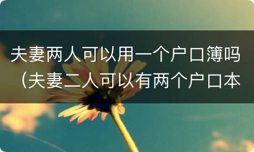 夫妻两人可以用一个户口簿吗（夫妻二人可以有两个户口本吗）