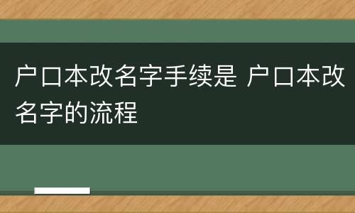 户口本改名字手续是 户口本改名字的流程