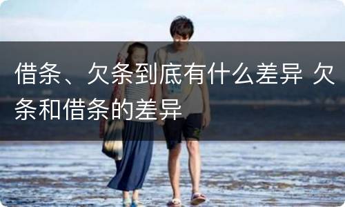 借条、欠条到底有什么差异 欠条和借条的差异