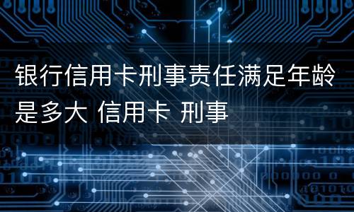 银行信用卡刑事责任满足年龄是多大 信用卡 刑事