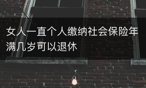 女人一直个人缴纳社会保险年满几岁可以退休