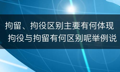 拘留、拘役区别主要有何体现 拘役与拘留有何区别呢举例说明