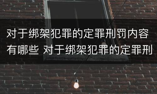 对于绑架犯罪的定罪刑罚内容有哪些 对于绑架犯罪的定罪刑罚内容有哪些要求