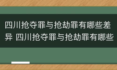 四川抢夺罪与抢劫罪有哪些差异 四川抢夺罪与抢劫罪有哪些差异呢
