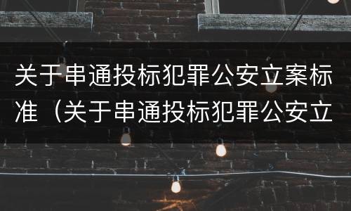 关于串通投标犯罪公安立案标准（关于串通投标犯罪公安立案标准的规定）