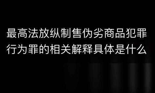 最高法放纵制售伪劣商品犯罪行为罪的相关解释具体是什么主要内容