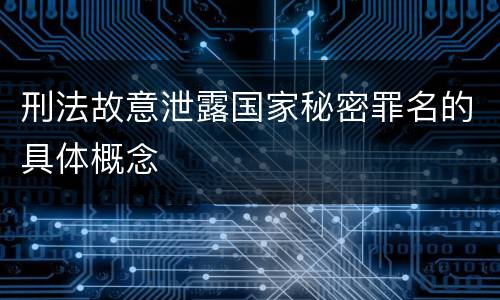 刑法故意泄露国家秘密罪名的具体概念