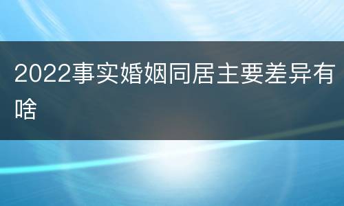 2022事实婚姻同居主要差异有啥