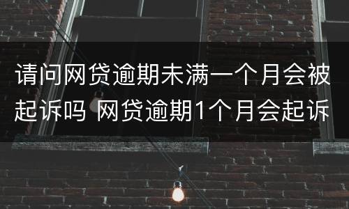 请问网贷逾期未满一个月会被起诉吗 网贷逾期1个月会起诉吗