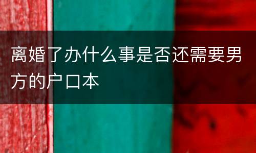 离婚了办什么事是否还需要男方的户口本