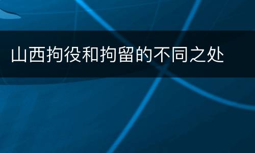 山西拘役和拘留的不同之处