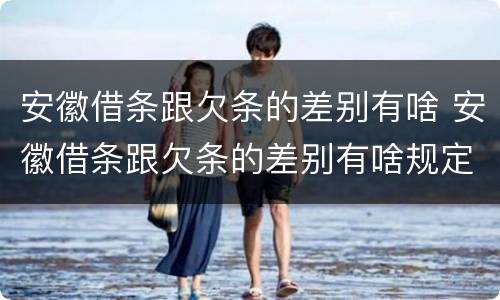 安徽借条跟欠条的差别有啥 安徽借条跟欠条的差别有啥规定
