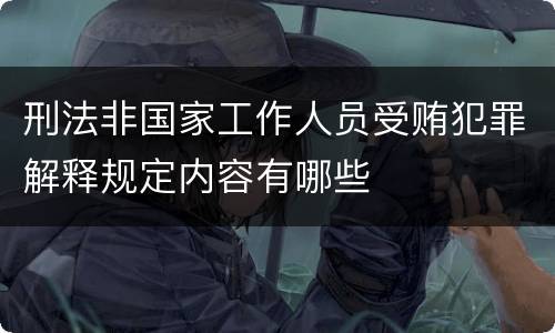 刑法非国家工作人员受贿犯罪解释规定内容有哪些