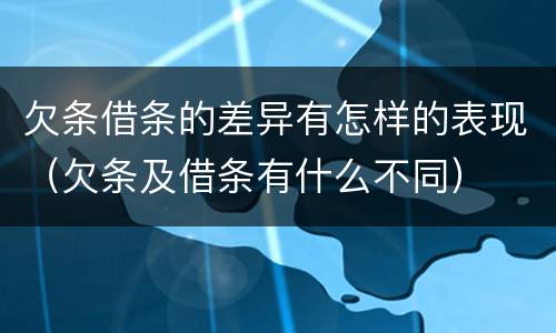 欠条借条的差异有怎样的表现（欠条及借条有什么不同）