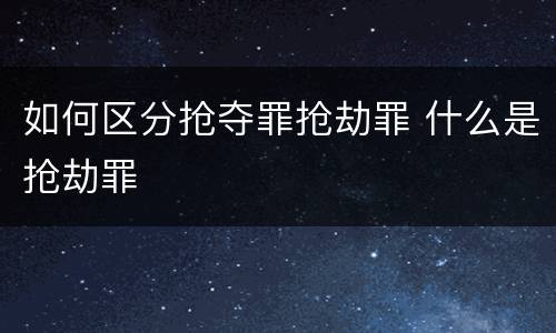 如何区分抢夺罪抢劫罪 什么是抢劫罪