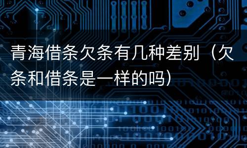 青海借条欠条有几种差别（欠条和借条是一样的吗）