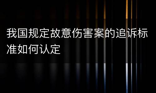 我国规定故意伤害案的追诉标准如何认定