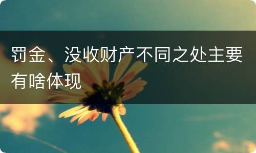 罚金、没收财产不同之处主要有啥体现
