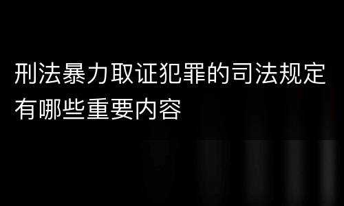 刑法暴力取证犯罪的司法规定有哪些重要内容