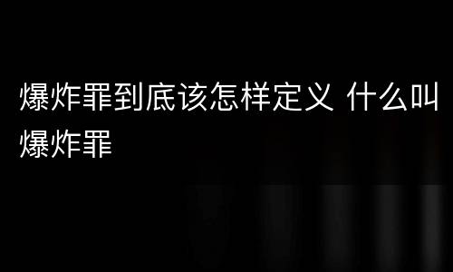爆炸罪到底该怎样定义 什么叫爆炸罪