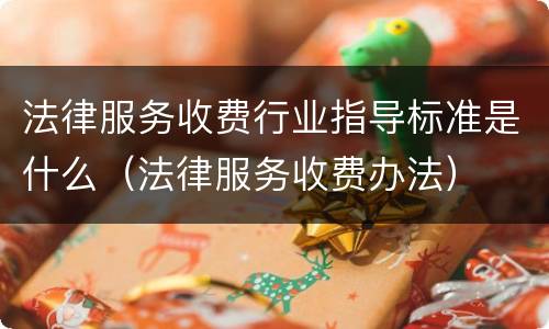 法律服务收费行业指导标准是什么（法律服务收费办法）