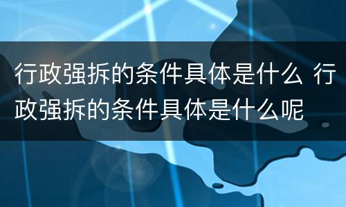 行政强拆的条件具体是什么 行政强拆的条件具体是什么呢